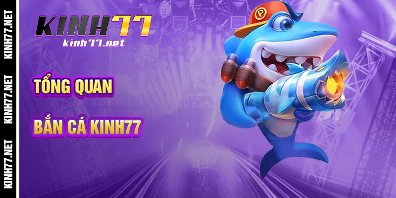 Tổng Quan Bắn Cá KINH77