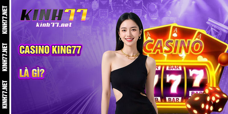 Casino KINH77 Là Gì? Tại Sao Lại Gây Bão Dân Chơi